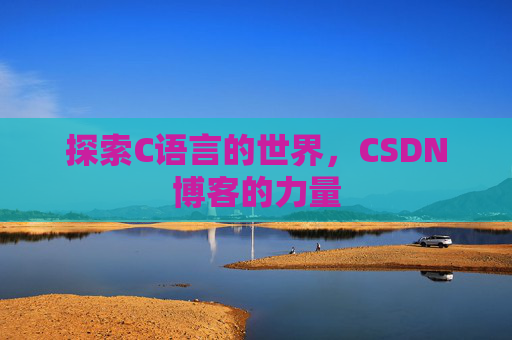 探索C语言的世界，CSDN博客的力量